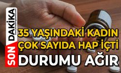 35 yaşındaki kadın çok sayıda hap içti: Durumu ağır