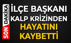 İlçe Başkanı kalp krizinden hayatını kaybetti