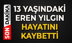 13 yaşındaki Eren Yılgın hayatını kaybetti