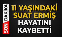 11 yaşındaki Suat Ermiş hayatını kaybetti
