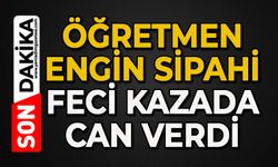 Öğretmen Engin Sipahi feci kazada can verdi