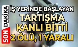 İş yerinde yaşanan tartışma kanlı bitti : 2 ölü 1 yaralı
