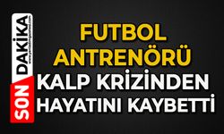 Futbol antrenörü kalp krizinden hayatını kaybetti