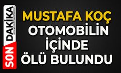 Mustafa Koç, otomobilin içinde ölü bulundu