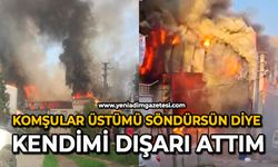 Komşular üstümü söndürsün diye kendimi dışarı attım