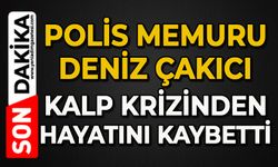 Polis memuru Deniz Çakıcı kalp krizinden hayatını kaybetti