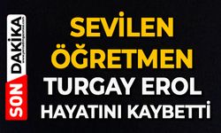 Sevilen öğretmen Turgay Erol hayatını kaybetti