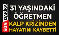 31 yaşındaki İngilizce öğretmeni kalp krizinden hayatını kaybetti