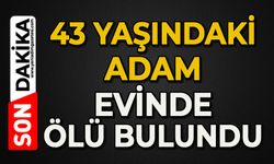 43 yaşındaki adam evinde ölü bulundu