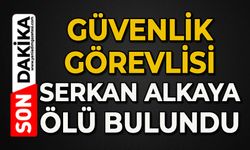 Güvenlik görevlisi Serkan Alkaya ölü bulundu