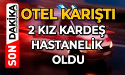 Otel karıştı: 2 kız kardeş hastanelik oldu