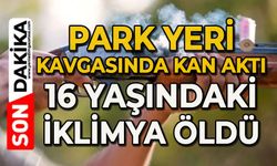 Park yeri kavgasında kan aktı: 16 yaşındaki İklimya hayatını kaybetti