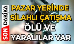 Pazar yerinde silahlı çatışma: Ölü ve yaralılar var
