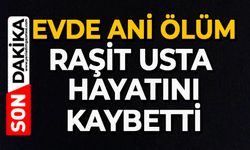 Evde ani ölüm: Raşit Usta hayatını kaybetti