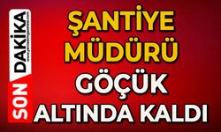 Şantiye müdürü göçük altında kaldı
