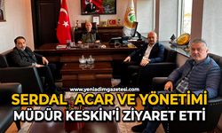 Serdal  Acar ve yönetimi, Müdür Keskin’i ziyaret etti