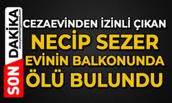Cezaevinden izinli çıkan Necip Sezer evinin balkonunda ölü bulundu