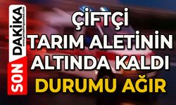Çiftçi tarım aletinin altında kaldı: Durumu ağır