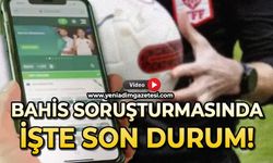 Bahis soruşturmasında işte son durum