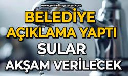 Belediye açıklama yaptı: Sular akşam verilecek