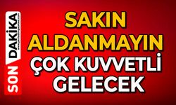 Sakın aldanmayın çok kuvvetli gelecek