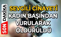 Sevgili cinayeti: Kadın başından vurularak öldürüldü