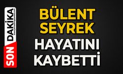 Bülent Seyrek hayatını kaybetti