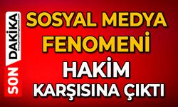 Sosyal medya fenomeni hakim karşısına çıktı