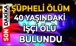 Şüpheli ölüm: 40 yaşındaki işçi ölü bulundu
