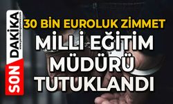 30 bin Euroluk zimmet: Milli Eğitim Müdürü tutukladı