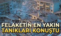 Felaketin en yakın tanıkları konuştu