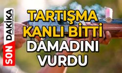Tartışma kanlı bitti: Damadını vurdu