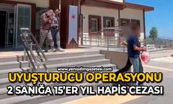 Uyuşturucu operasyonu: 2 sanığa 15’er yıl hapis cezası