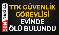 TTK güvenlik görevlisi evinde ölü bulundu