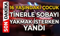 16 yaşındaki çocuk, sobayı tinerle yakmak isterken yandı