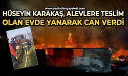 Hüseyin Karakaş, alevlere teslim olan evde yanarak can verdi