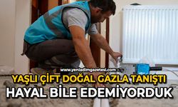 Yaşlı çift doğal gazla tanıştı: Hayal bile edemiyorduk