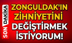 Zonguldak'ın zihniyetini değiştirmek istiyorum!
