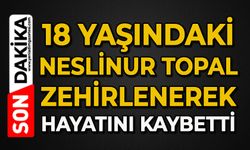 18 yaşındaki Neslinur Topal yediği tavuktan hayatını kaybetti