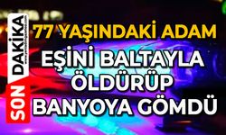 77 yaşındaki adam eşini baltayla öldürüp banyoya gömdü