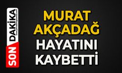Murat Akçadağ hayatını kaybetti