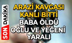 Arazi kavgası kanlı bitti: Baba öldü, oğlu ve yeğeni yaralı