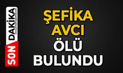 Şefika Avcı ölü bulundu