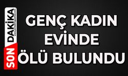 Genç kadın evinde ölü bulundu