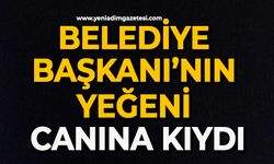 Belediye Başkanı’nın yeğeni canına kıydı