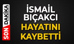İsmail Bıçakcı hayatını kaybetti
