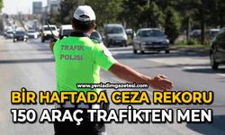 Bir haftada ceza rekoru: 150 araç trafikten men