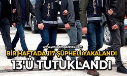 Bir haftada 117 şüpheli yakalandı, 13'ü tutuklandı