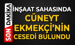 İnşaat sahasında Cüneyt Ekmekçi'nin cansız bedeni bulundu