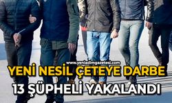 Yeni nesil çeteye darbe: 13 şüpheli yakalandı
